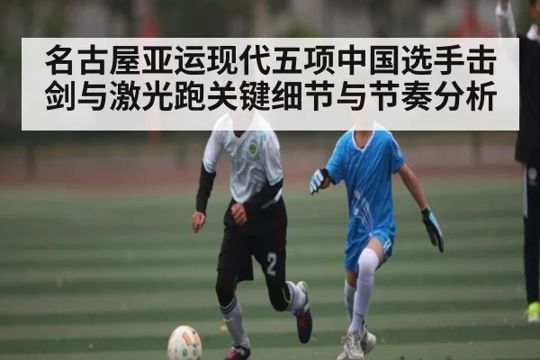 名古屋亚运现代五项中国选手击剑与激光跑关键细节与节奏分析
